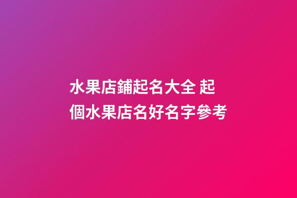 水果店鋪起名大全 起個水果店名好名字參考-第1張-店鋪起名-玄機派